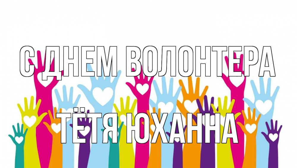 Открытка на каждый день с именем, Тётя-Юханна С днем волонтера С днем волонтера Прикольная открытка с пожеланием онлайн скачать бесплатно 