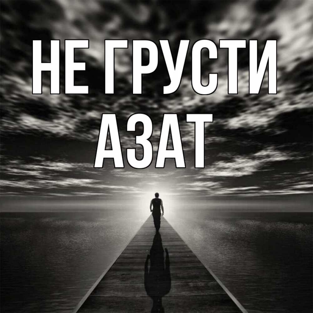 Открытка на каждый день с именем, Азат Не грусти человек Прикольная открытка с пожеланием онлайн скачать бесплатно 