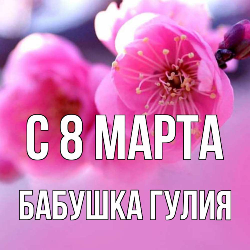 Открытка на каждый день с именем, Бабушка-Гулия С 8 МАРТА международный женский день Прикольная открытка с пожеланием онлайн скачать бесплатно 