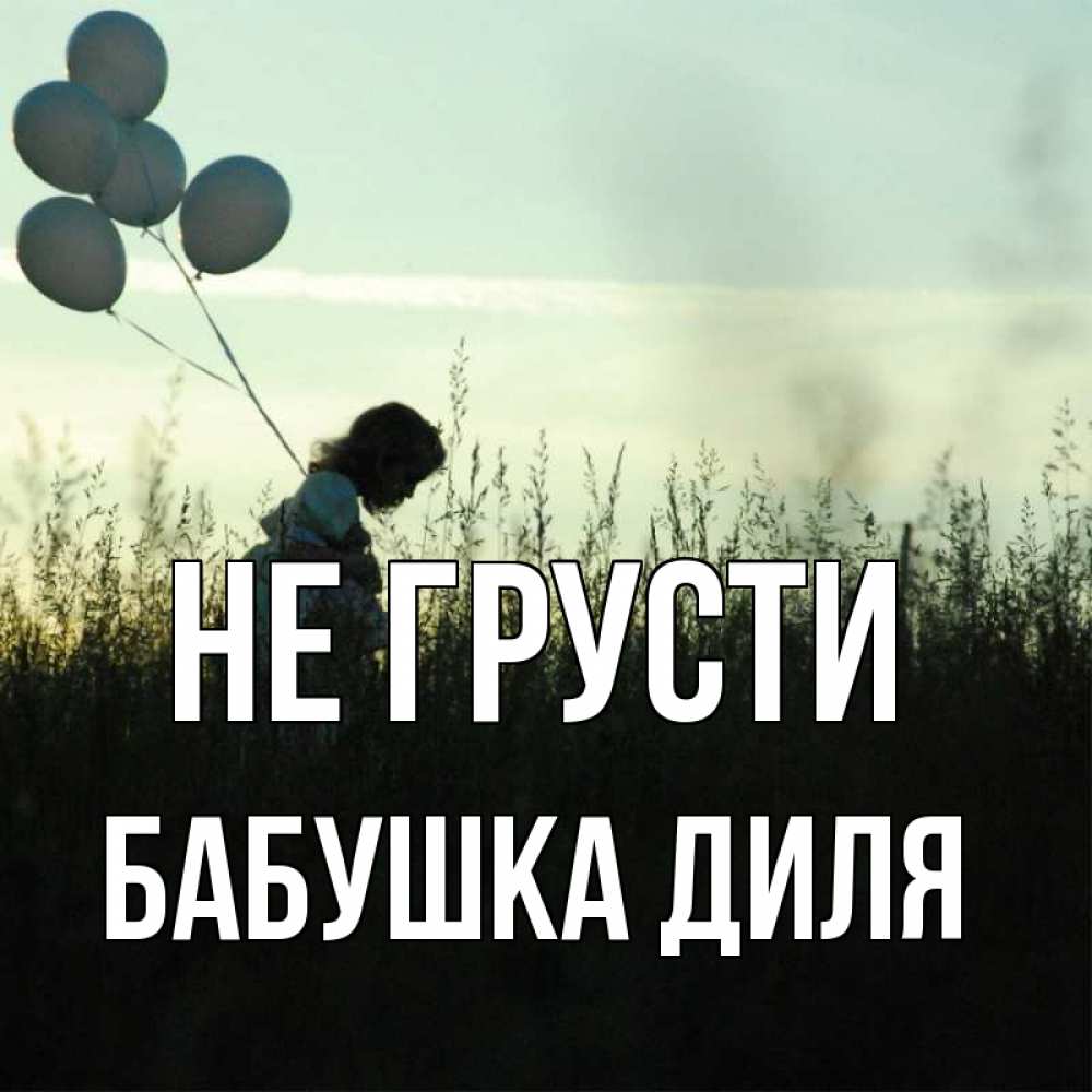 Открытка на каждый день с именем, Бабушка-Диля Не грусти ребенок Прикольная открытка с пожеланием онлайн скачать бесплатно 