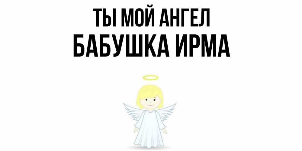 Открытка на каждый день с именем, Бабушка-Ирма Ты мой ангел ангел Прикольная открытка с пожеланием онлайн скачать бесплатно 