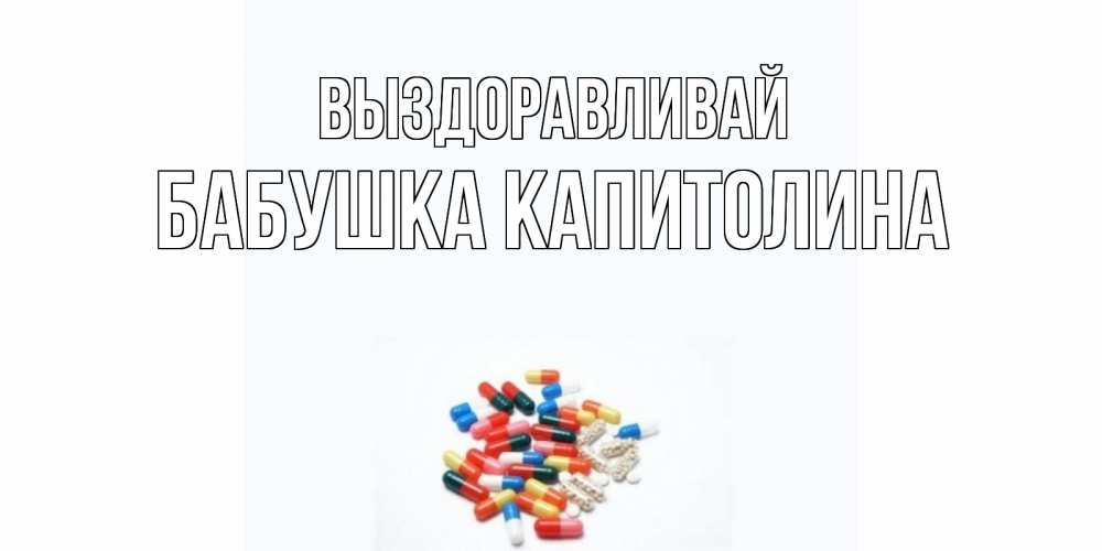 Открытка на каждый день с именем, Бабушка-Капитолина Выздоравливай таблетки Прикольная открытка с пожеланием онлайн скачать бесплатно 