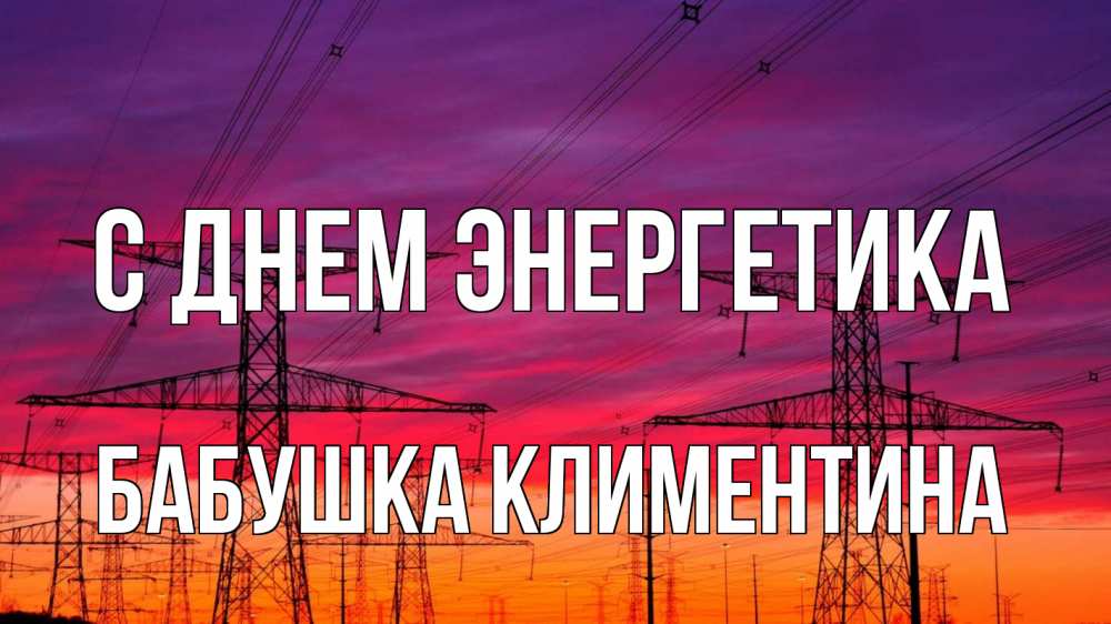 Открытка на каждый день с именем, Бабушка-Климентина С днем энергетика энергия электричество закат Прикольная открытка с пожеланием онлайн скачать бесплатно 