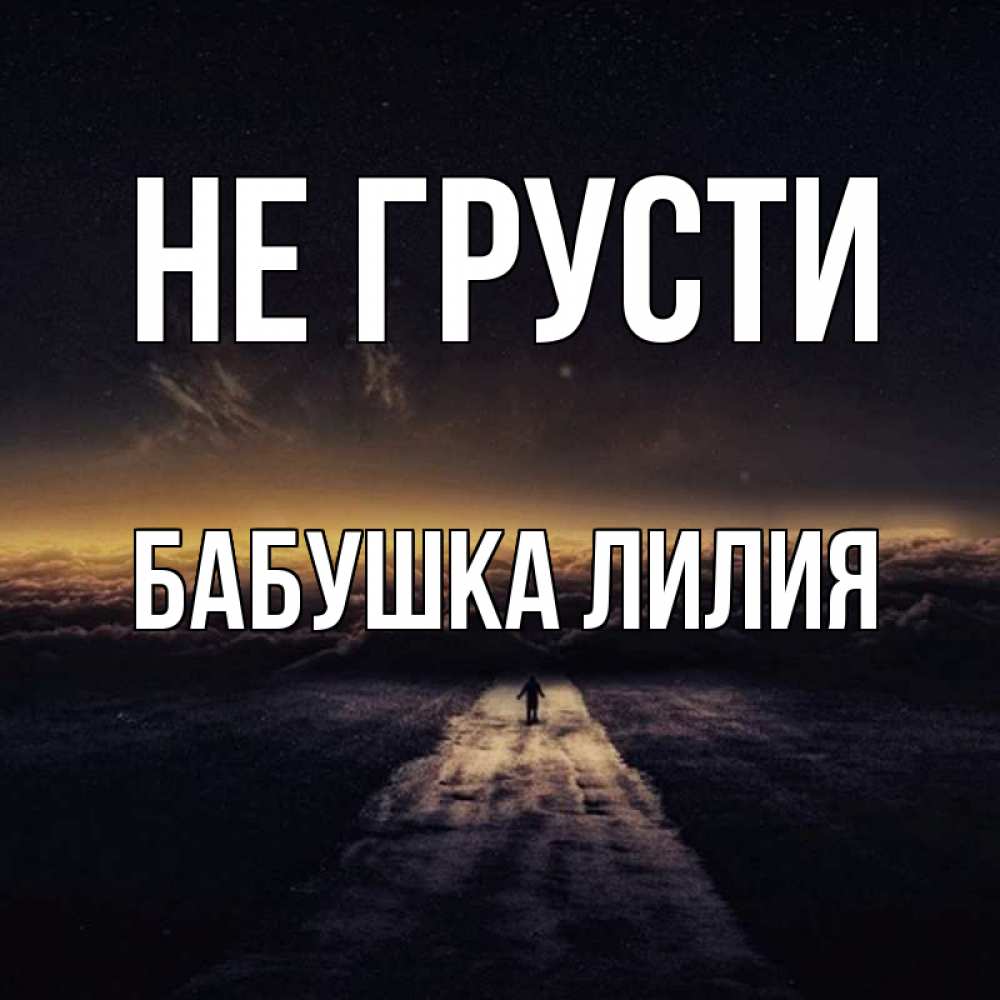 Открытка на каждый день с именем, Бабушка-Лилия Не грусти дорога в никуда Прикольная открытка с пожеланием онлайн скачать бесплатно 