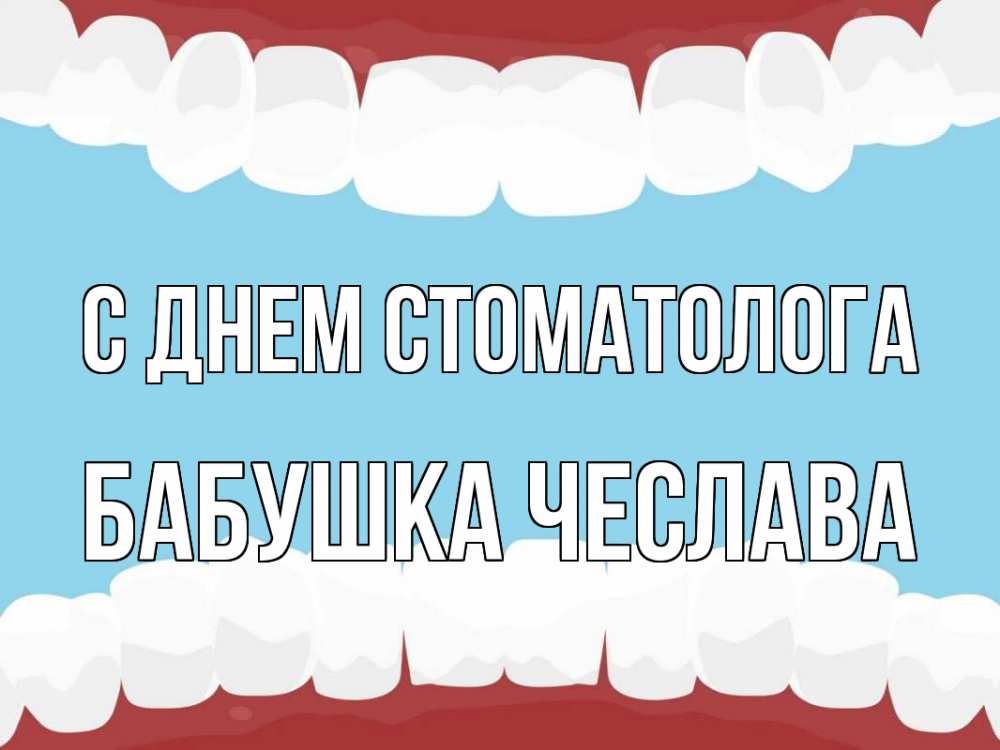 Открытка на каждый день с именем, Бабушка-Чеслава С днем стоматолога с днем стоматолога Прикольная открытка с пожеланием онлайн скачать бесплатно 