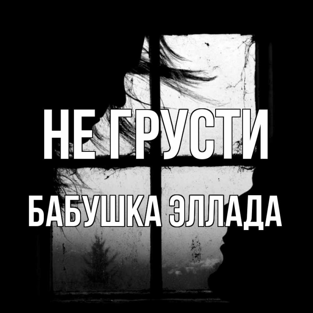 Открытка на каждый день с именем, Бабушка-Эллада Не грусти открытки для родных Прикольная открытка с пожеланием онлайн скачать бесплатно 