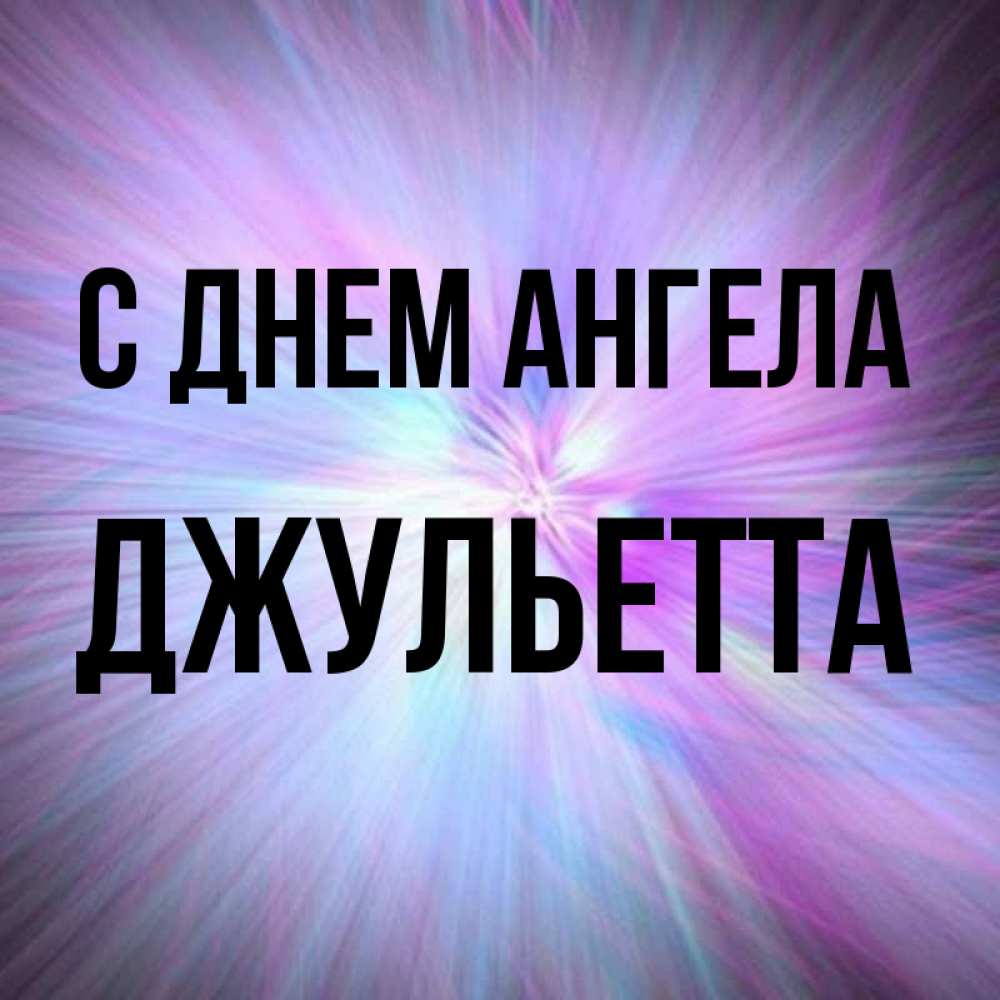 Открытка на каждый день с именем, Джульетта С днем ангела ангельский свет Прикольная открытка с пожеланием онлайн скачать бесплатно 
