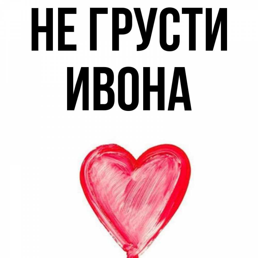 Открытка на каждый день с именем, Ивона Не грусти сердечко Прикольная открытка с пожеланием онлайн скачать бесплатно 