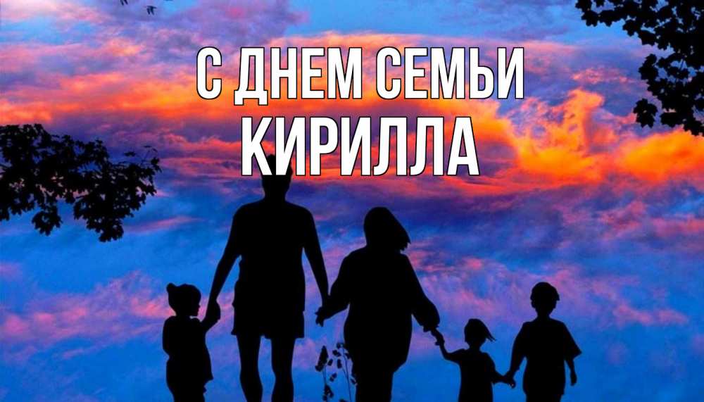 Открытка на каждый день с именем, Кирилла С днем семьи семья Прикольная открытка с пожеланием онлайн скачать бесплатно 