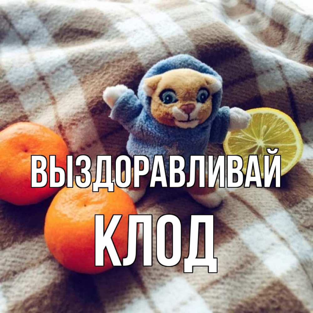 Открытка на каждый день с именем, Клод Выздоравливай вот тебе апельсинка и лимон Прикольная открытка с пожеланием онлайн скачать бесплатно 