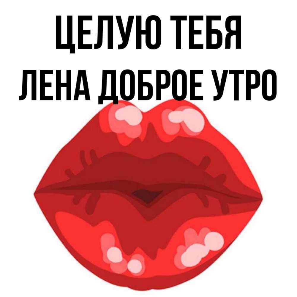Открытка на каждый день с именем, Лена-доброе-утро Целую тебя отправить открытку с поцелуем бесплатно и скачать для парня Прикольная открытка с пожеланием онлайн скачать бесплатно 