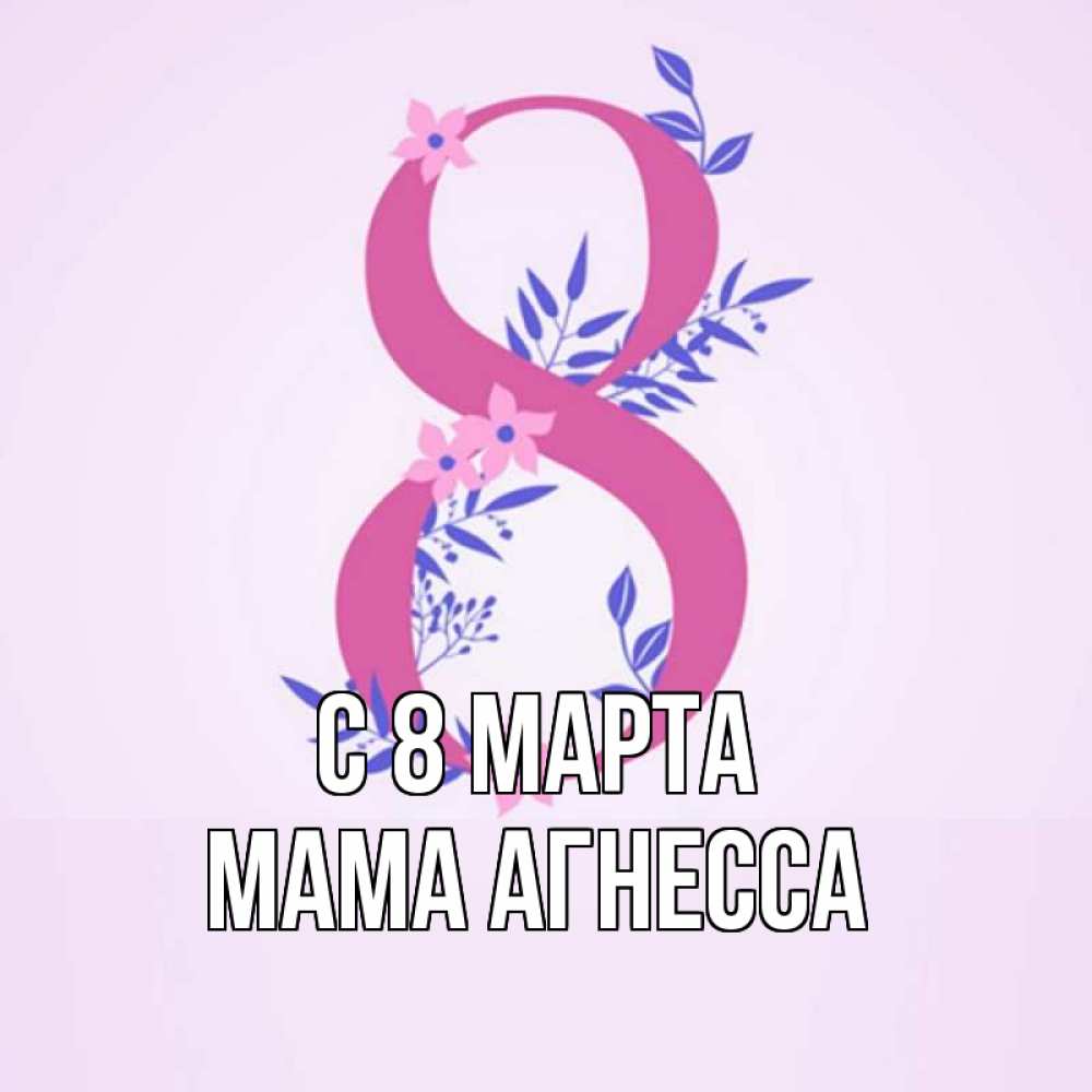 Открытка на каждый день с именем, Мама-Агнесса С 8 марта международный женский день Прикольная открытка с пожеланием онлайн скачать бесплатно 
