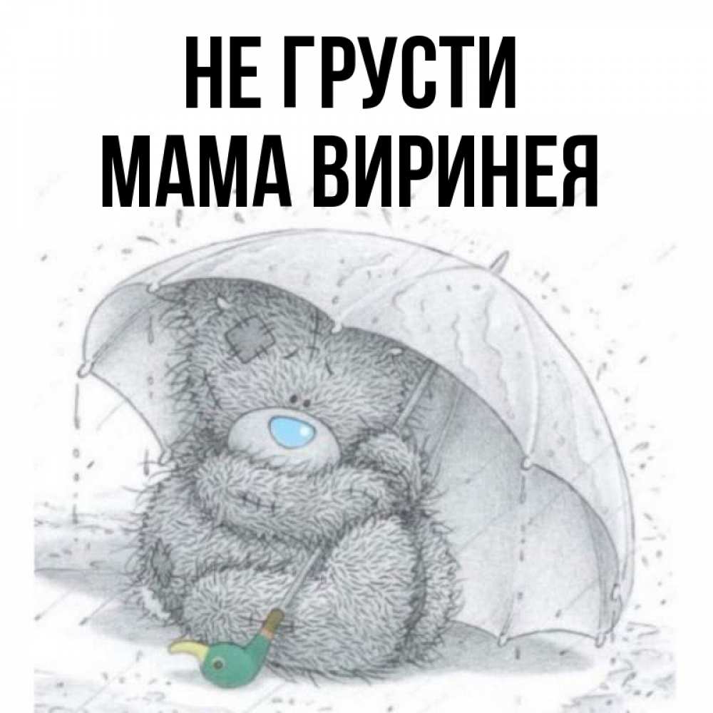 Открытка на каждый день с именем, Мама-Виринея Не грусти спасите мишку Тедди Прикольная открытка с пожеланием онлайн скачать бесплатно 