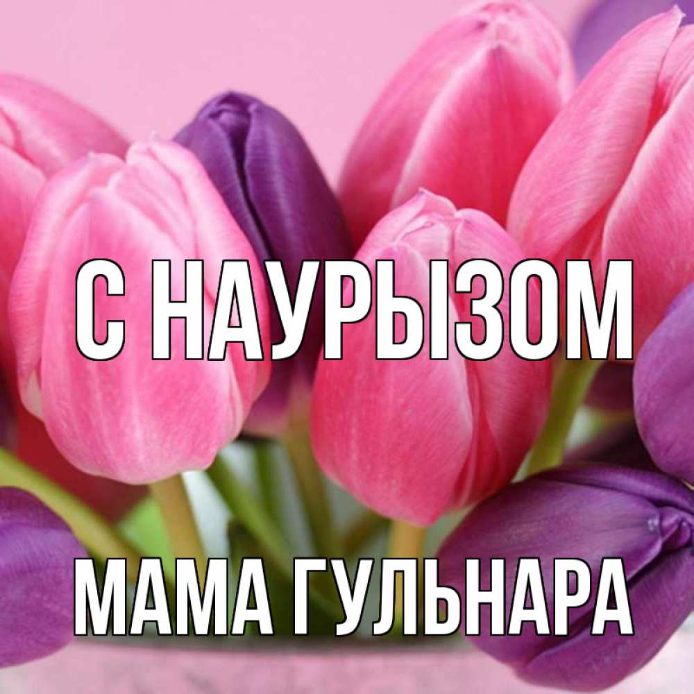 Открытка на каждый день с именем, Мама-Гульнара С наурызом маме 1 Прикольная открытка с пожеланием онлайн скачать бесплатно 