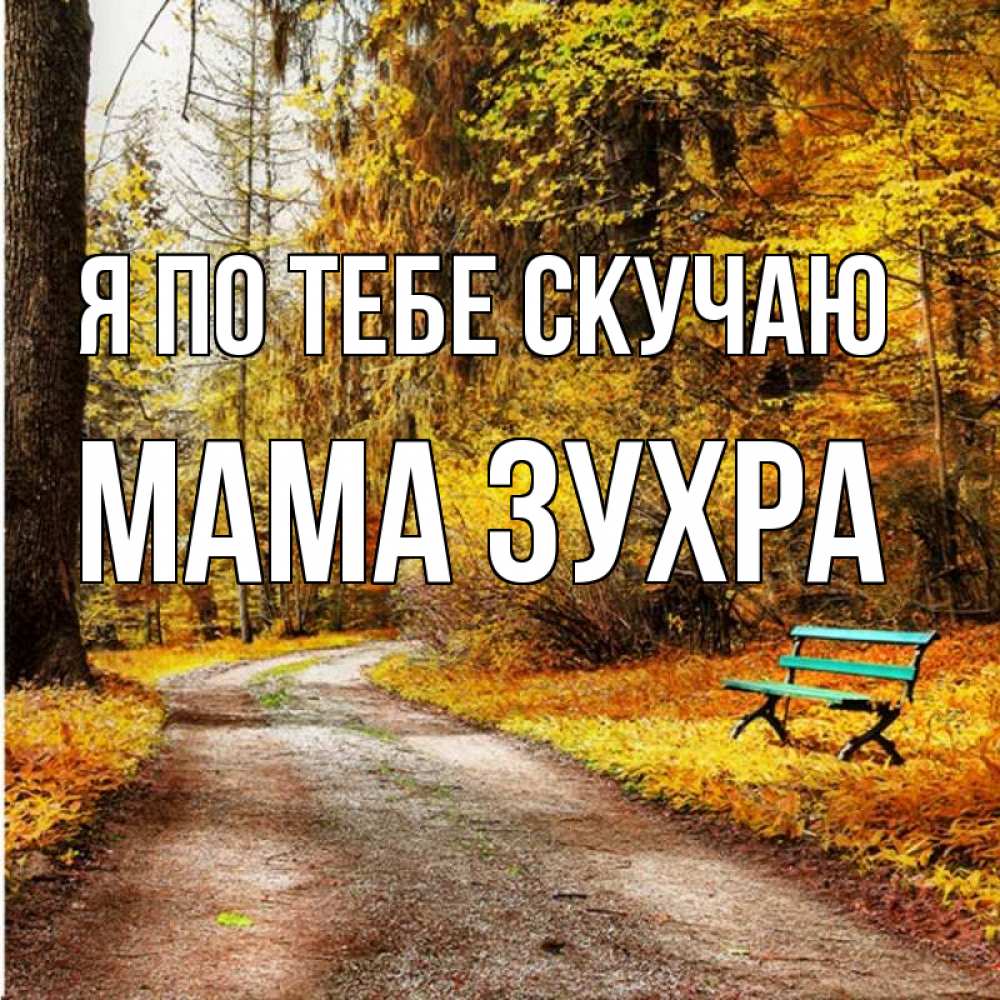 Открытка на каждый день с именем, Мама-Зухра Я по тебе скучаю зеленая лавочка и осенний лес Прикольная открытка с пожеланием онлайн скачать бесплатно 