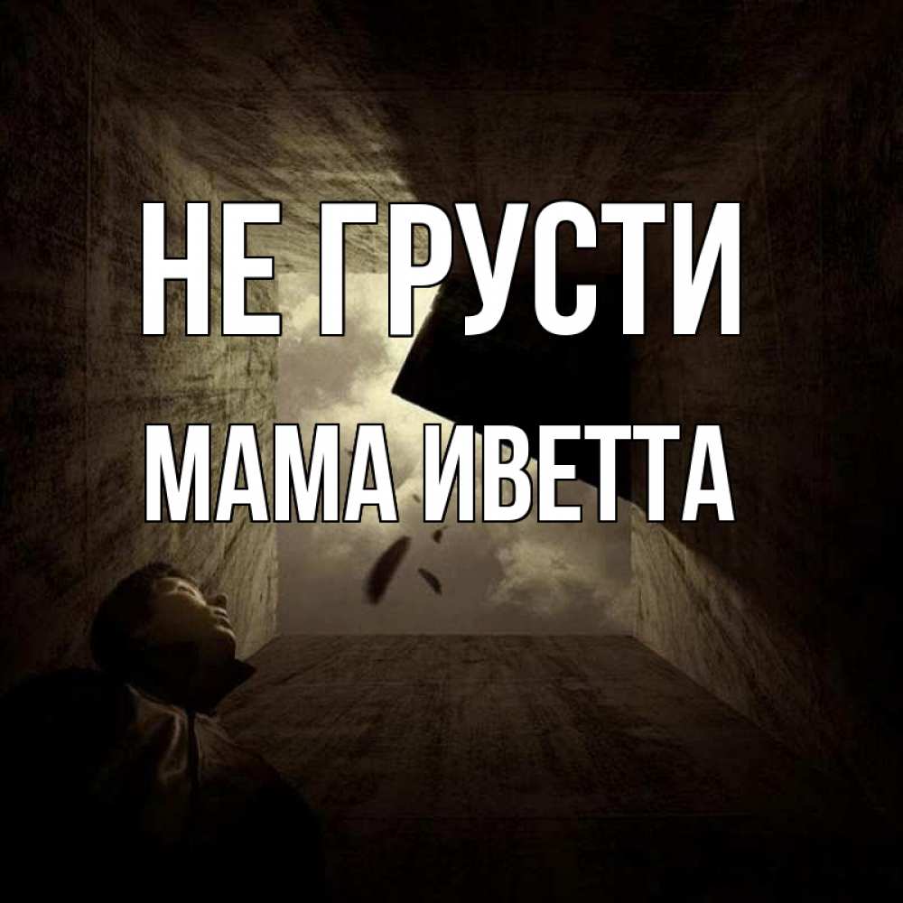 Открытка на каждый день с именем, Мама-Иветта Не грусти жуть Прикольная открытка с пожеланием онлайн скачать бесплатно 