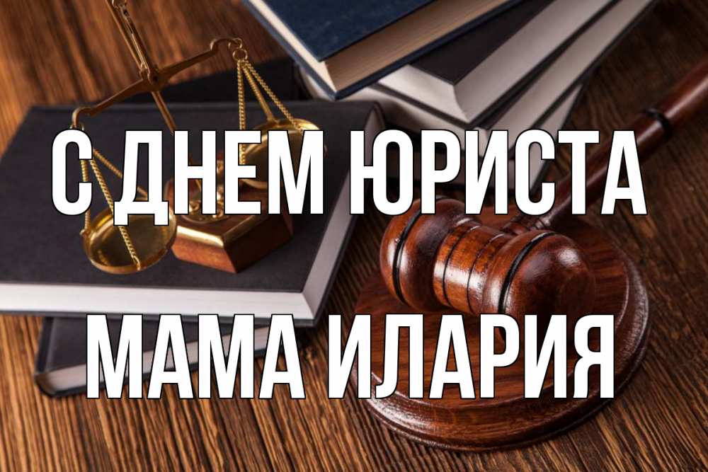 Открытка на каждый день с именем, Мама-Илария С днем юриста с днем юриста Прикольная открытка с пожеланием онлайн скачать бесплатно 