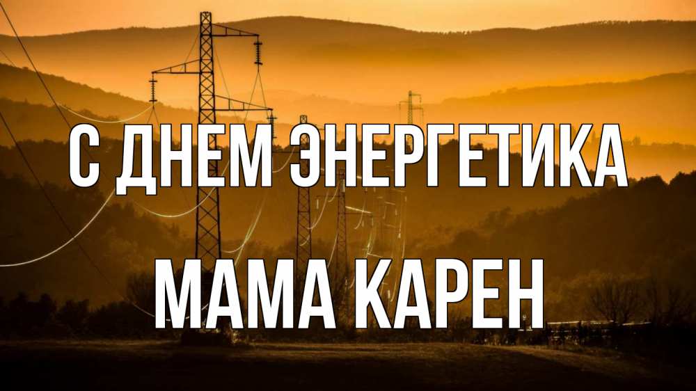 Открытка на каждый день с именем, Мама-Карен С днем энергетика ЛЭП провода горы закат Прикольная открытка с пожеланием онлайн скачать бесплатно 