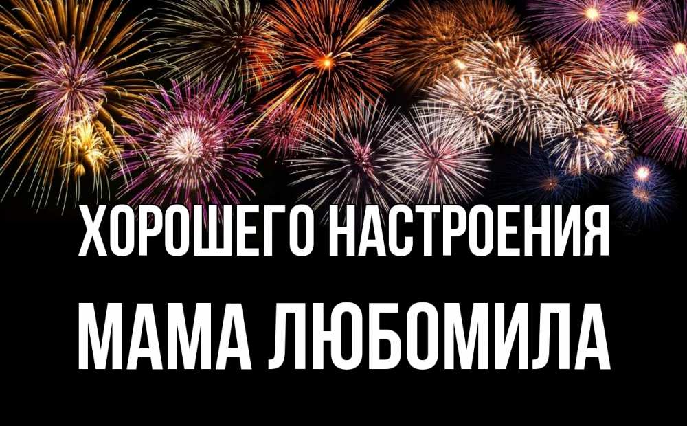 Открытка на каждый день с именем, Мама-Любомила Хорошего настроения Фейрверг 1 Прикольная открытка с пожеланием онлайн скачать бесплатно 