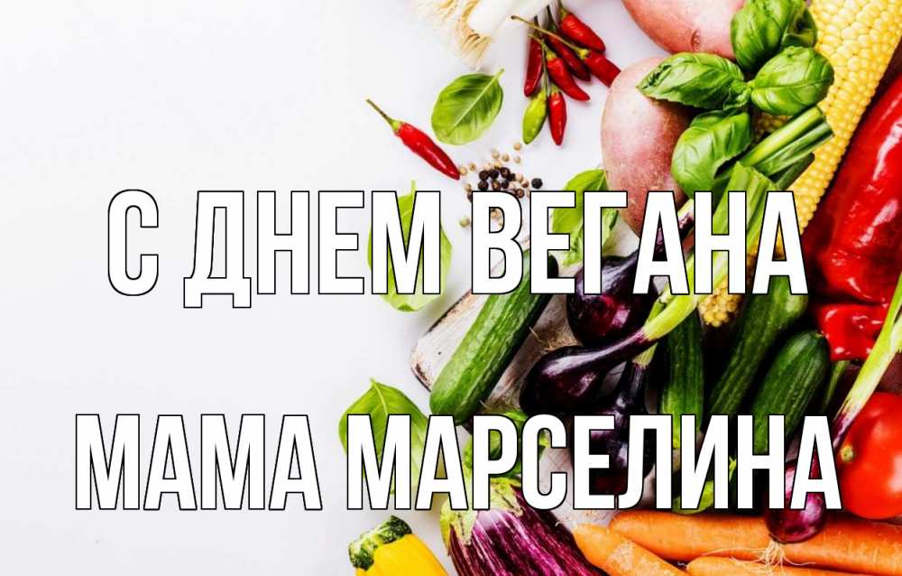 Открытка на каждый день с именем, Мама-Марселина С днем вегана день вегана Прикольная открытка с пожеланием онлайн скачать бесплатно 
