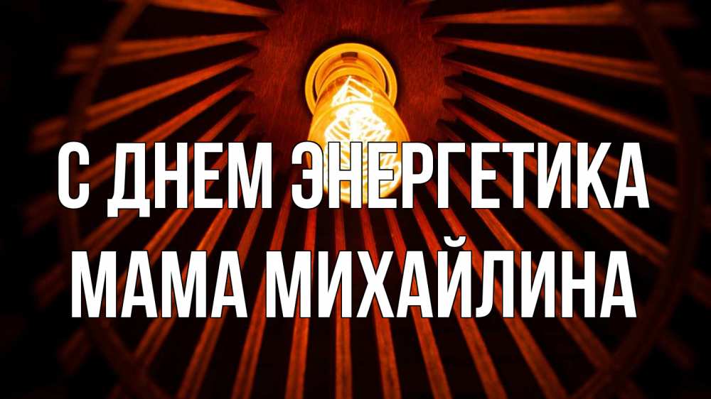 Открытка на каждый день с именем, Мама-Михайлина С днем энергетика лампа Прикольная открытка с пожеланием онлайн скачать бесплатно 