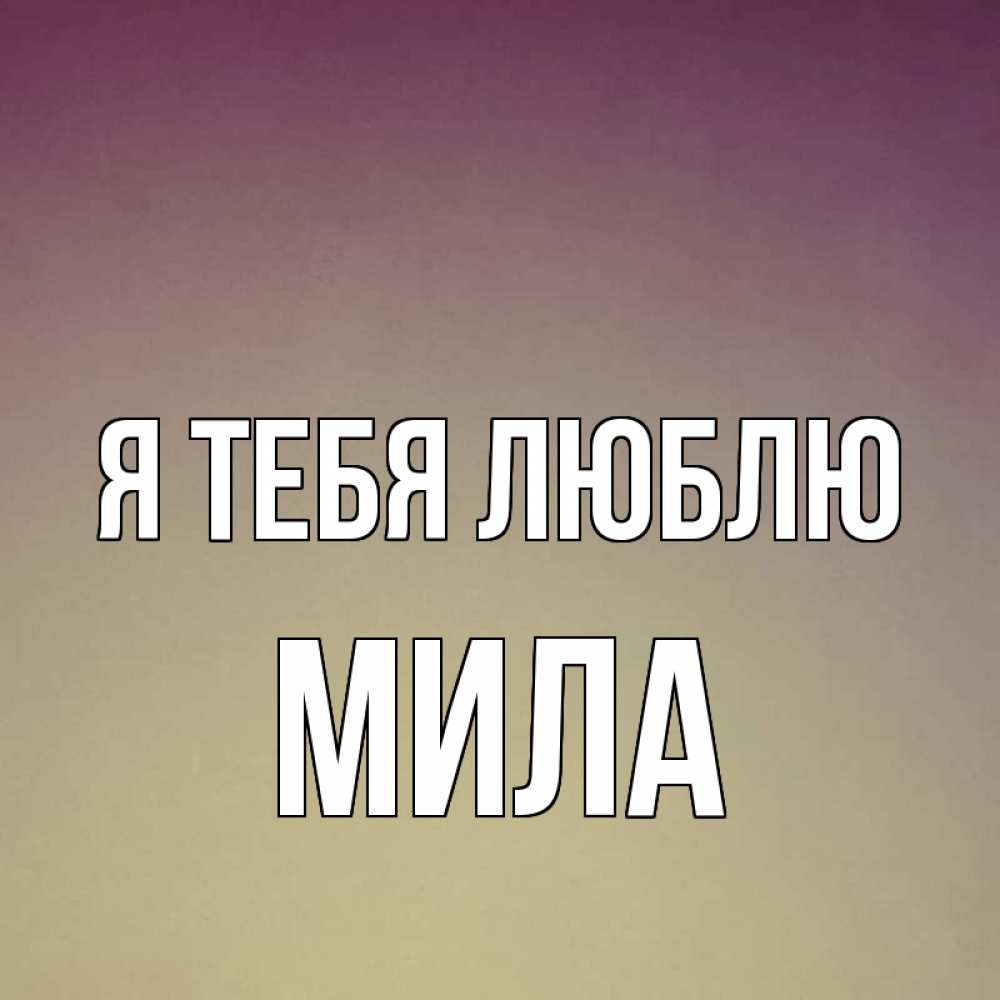 Открытка на каждый день с именем, Мила Я тебя люблю для любимой Прикольная открытка с пожеланием онлайн скачать бесплатно 