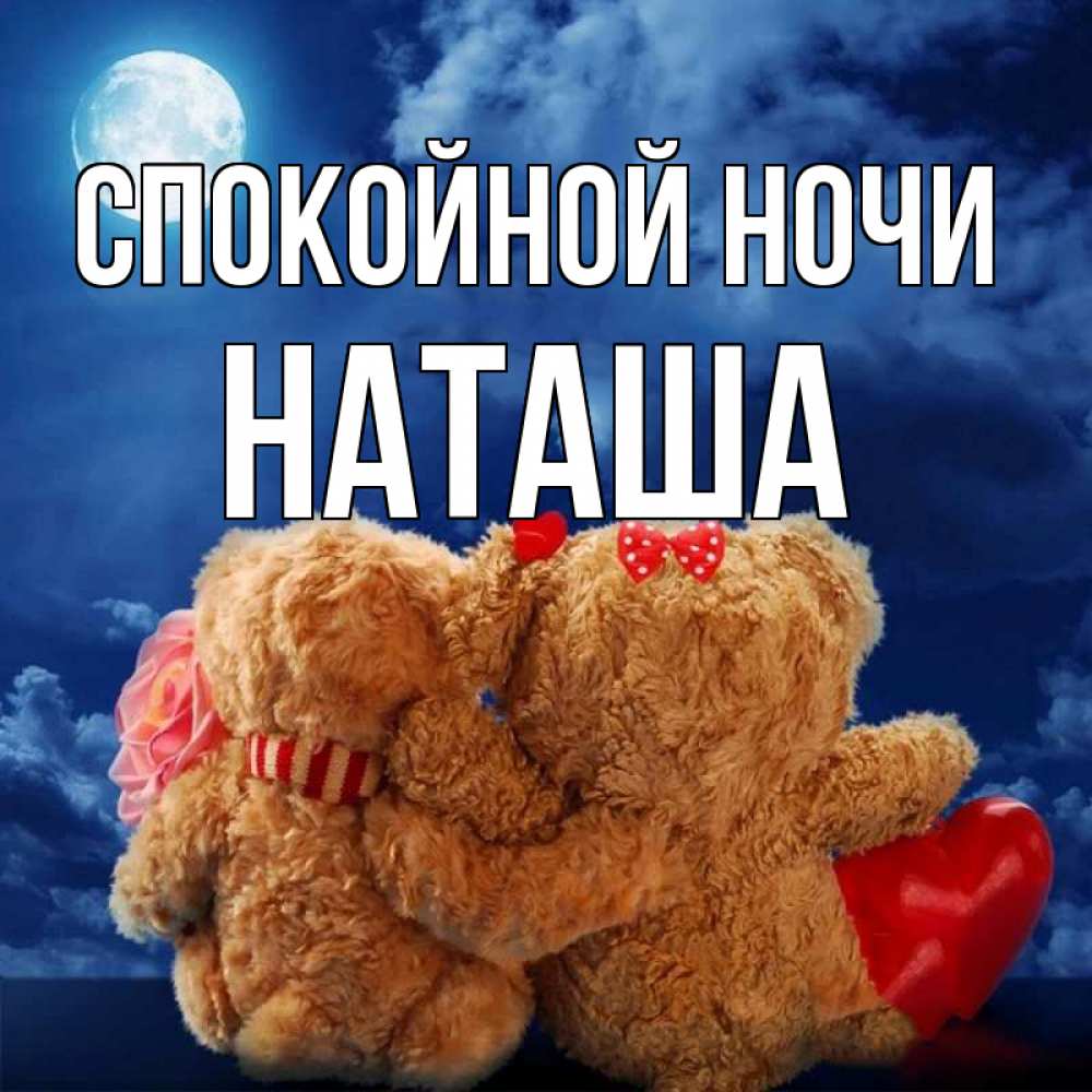 Открытка на каждый день с именем, Наташа Спокойной ночи плюшевые Прикольная открытка с пожеланием онлайн скачать бесплатно 