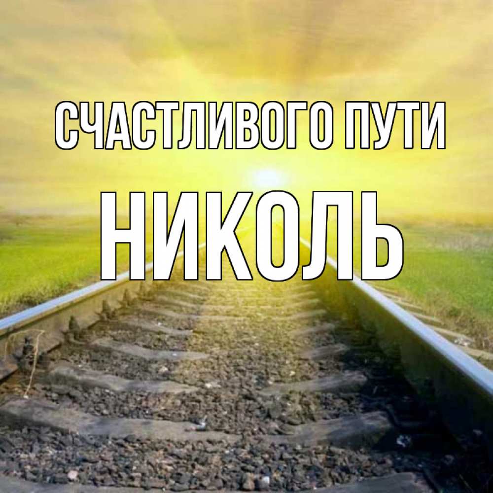 Открытка на каждый день с именем, Николь Счастливого пути красивая железная дорога Прикольная открытка с пожеланием онлайн скачать бесплатно 