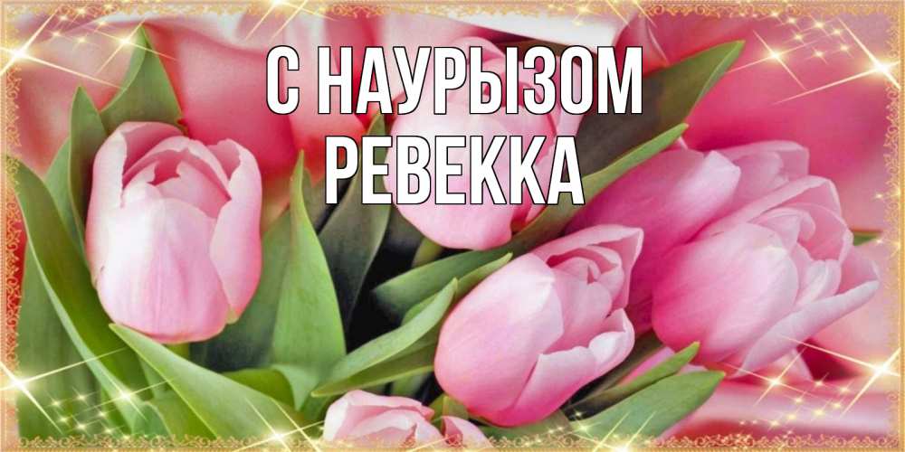 Открытка на каждый день с именем, Ревекка С наурызом красивые открытки на праздник весны наурыз для милых дам Прикольная открытка с пожеланием онлайн скачать бесплатно 