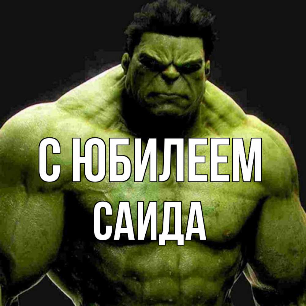 Открытка на каждый день с именем, Саида С юбилеем зеленый супергерой марвел Прикольная открытка с пожеланием онлайн скачать бесплатно 