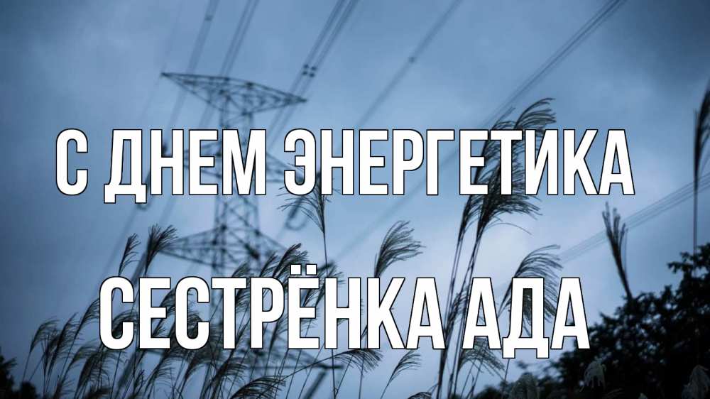 Открытка на каждый день с именем, Сестрёнка-Ада С днем энергетика ЛЭП электричество Прикольная открытка с пожеланием онлайн скачать бесплатно 