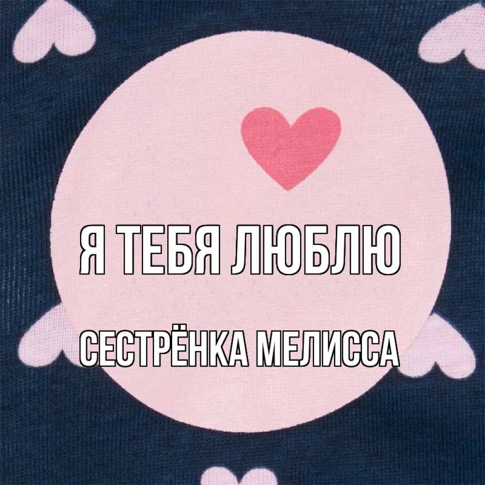 Открытка на каждый день с именем, Сестрёнка-Мелисса Я тебя люблю непонятно Прикольная открытка с пожеланием онлайн скачать бесплатно 