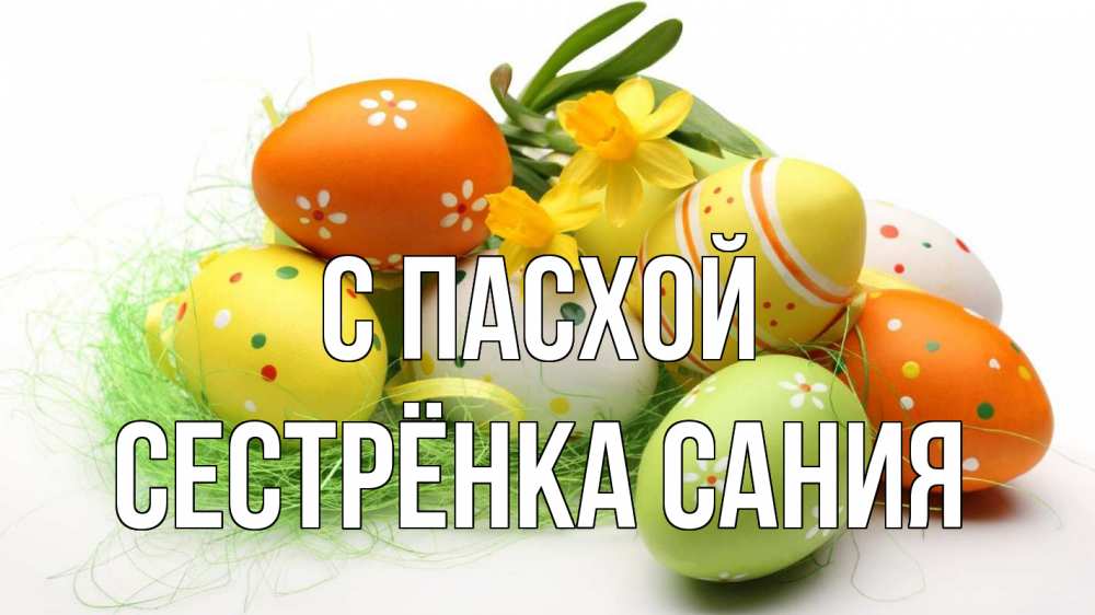 Открытка на каждый день с именем, Сестрёнка-Сания С пасхой пасха Прикольная открытка с пожеланием онлайн скачать бесплатно 