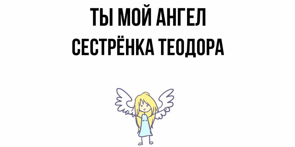 Открытка на каждый день с именем, Сестрёнка-Теодора Ты мой ангел ангел Прикольная открытка с пожеланием онлайн скачать бесплатно 