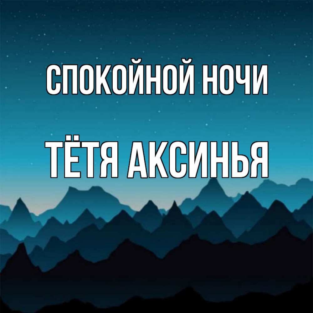 Открытка на каждый день с именем, Тётя-Аксинья Спокойной ночи сладких снов звездное небо Прикольная открытка с пожеланием онлайн скачать бесплатно 
