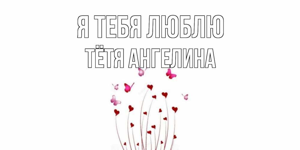 Открытка на каждый день с именем, Тётя-Ангелина Я тебя люблю бабо Прикольная открытка с пожеланием онлайн скачать бесплатно 
