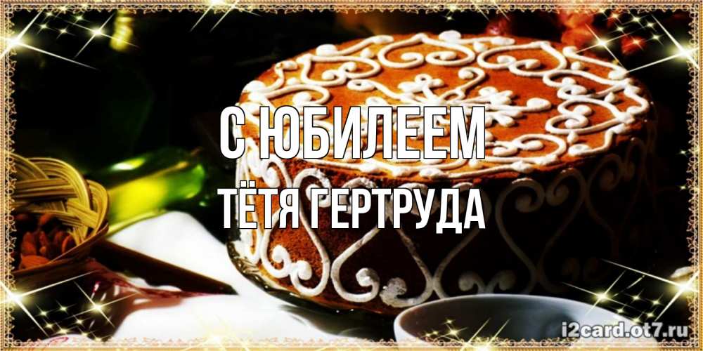 Открытка на каждый день с именем, Тётя-Гертруда С юбилеем открытка с тортом на день рождения Прикольная открытка с пожеланием онлайн скачать бесплатно 