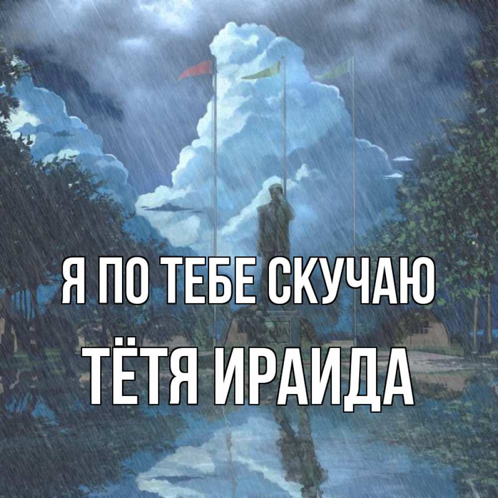 Открытка на каждый день с именем, Тётя-Ираида Я по тебе скучаю печалька Прикольная открытка с пожеланием онлайн скачать бесплатно 