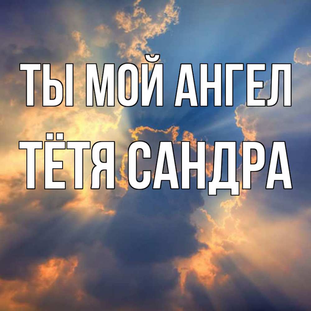 Открытка на каждый день с именем, Тётя-Сандра Ты мой ангел ангельский свет сквозь облака Прикольная открытка с пожеланием онлайн скачать бесплатно 
