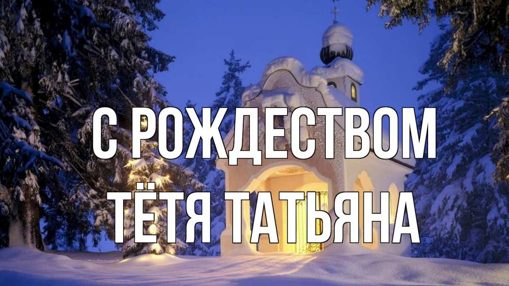 Открытка на каждый день с именем, Тётя-Татьяна С рождеством часовня Прикольная открытка с пожеланием онлайн скачать бесплатно 