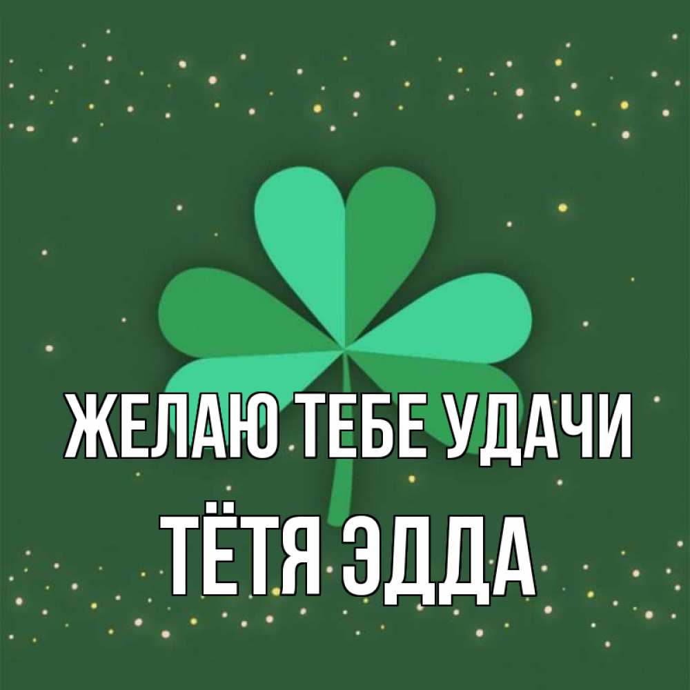 Открытка на каждый день с именем, Тётя-Эдда Желаю тебе удачи лист клевера Прикольная открытка с пожеланием онлайн скачать бесплатно 