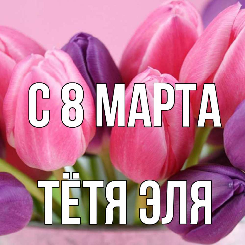 Открытка на каждый день с именем, Тётя-Эля С 8 марта маме 1 Прикольная открытка с пожеланием онлайн скачать бесплатно 