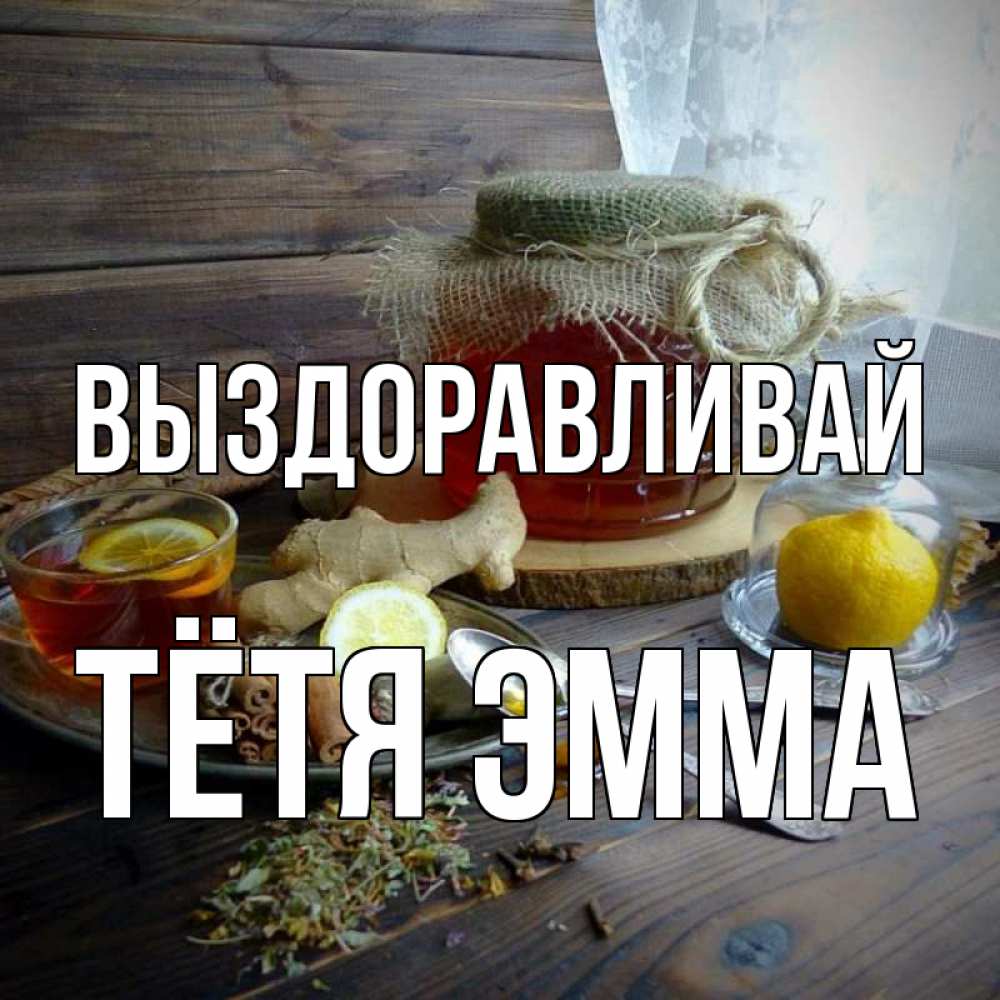 Открытка на каждый день с именем, Тётя-Эмма Выздоравливай банка с медом Прикольная открытка с пожеланием онлайн скачать бесплатно 