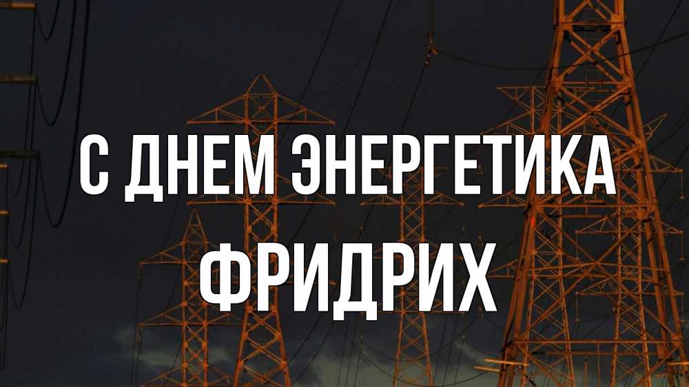 Открытка на каждый день с именем, Фридрих С днем энергетика ночь, лэп Прикольная открытка с пожеланием онлайн скачать бесплатно 
