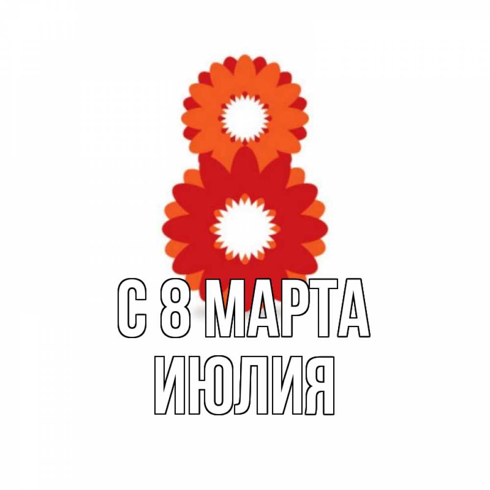 Открытка на каждый день с именем, Июлия С 8 марта восьмерка из лепестков Прикольная открытка с пожеланием онлайн скачать бесплатно 
