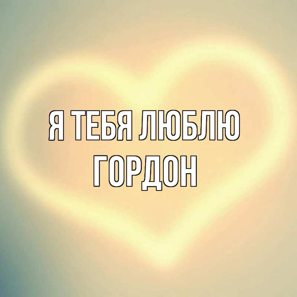 Открытка на каждый день с именем, Гордон Я тебя люблю сердце Прикольная открытка с пожеланием онлайн скачать бесплатно 