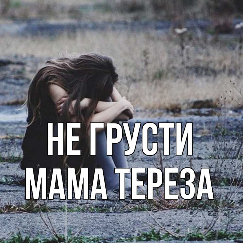 Открытка на каждый день с именем, Мама-Тереза Не грусти длинные волосы и камни Прикольная открытка с пожеланием онлайн скачать бесплатно 