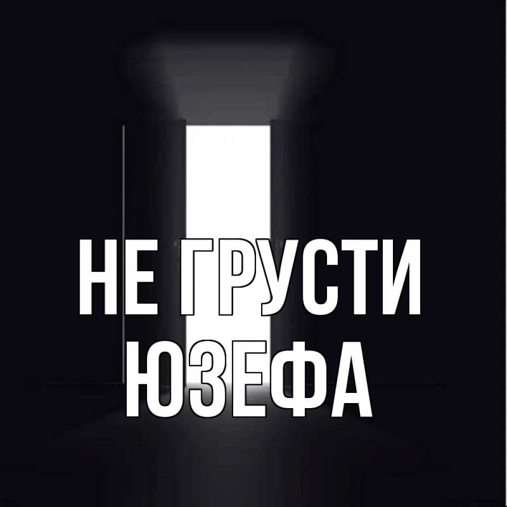 Открытка на каждый день с именем, Юзефа Не грусти открытая дверь Прикольная открытка с пожеланием онлайн скачать бесплатно 