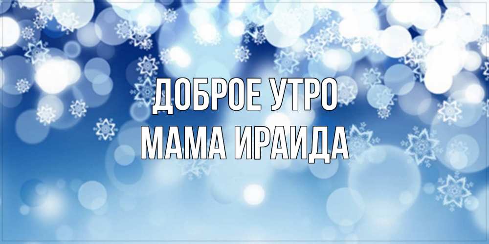 Открытка на каждый день с именем, Мама-Ираида Доброе утро супер открытка Прикольная открытка с пожеланием онлайн скачать бесплатно 
