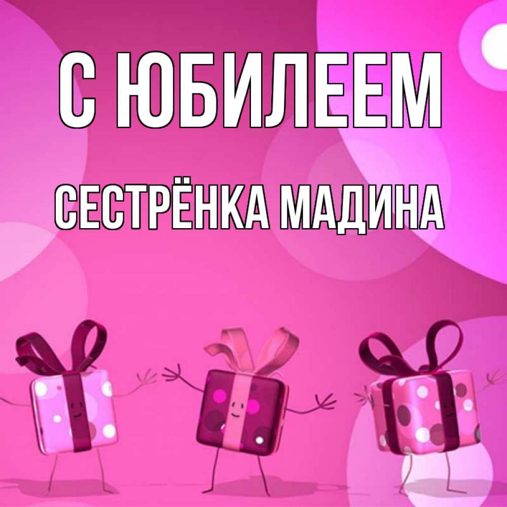 Открытка на каждый день с именем, Сестрёнка-Мадина С юбилеем подарки с ножкам Прикольная открытка с пожеланием онлайн скачать бесплатно 